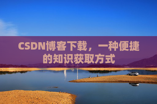 CSDN博客下载,一种便捷的知识获取方式